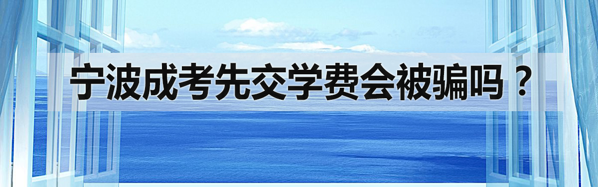 宁波成考报名，先交学费会不会被骗？