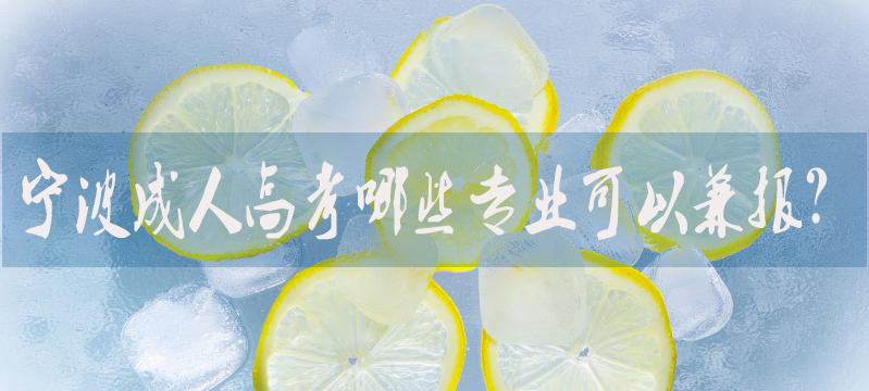 宁波成人高考哪些专业可以兼报？