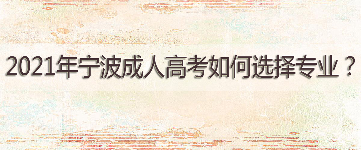 2021年宁波成人高考如何选择专业？