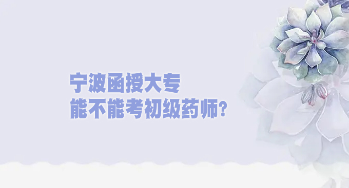 宁波函授大专能不能考初级药师？