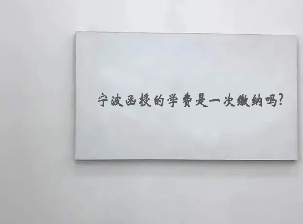 宁波函授的学费是一次缴纳吗?