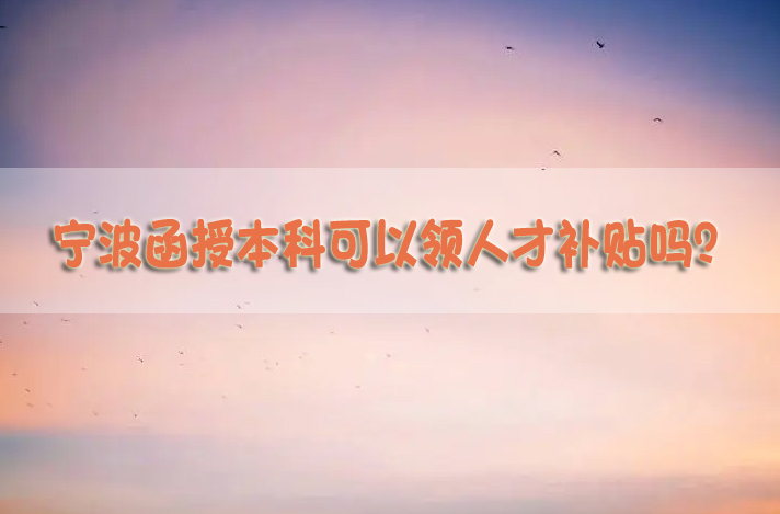 宁波函授本科可以领人才补贴吗？