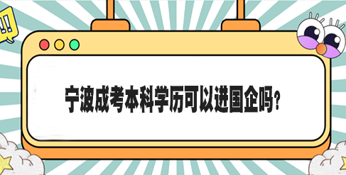 宁波成考本科学历可以进国企吗?