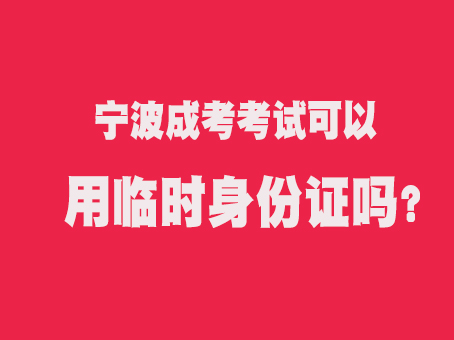 宁波成考考试可以用临时身份证吗?