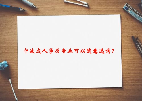 宁波成人学历专业可以随意选吗？