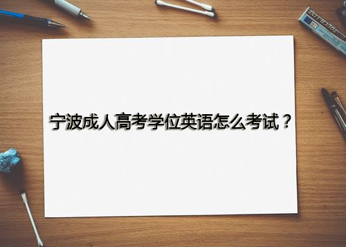 宁波成人高考学位英语怎么考试？