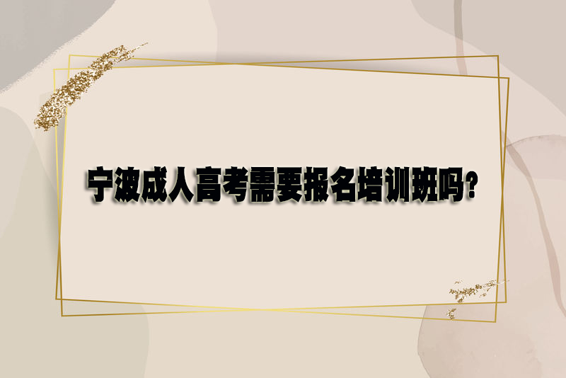 宁波成人高考需要报名培训班吗？