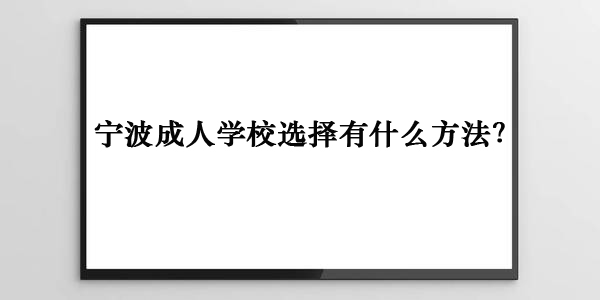 宁波成人学校选择有什么方法？