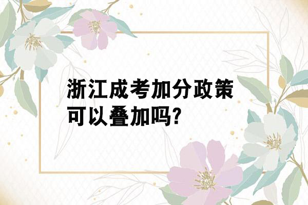 浙江成考加分政策可以叠加吗？