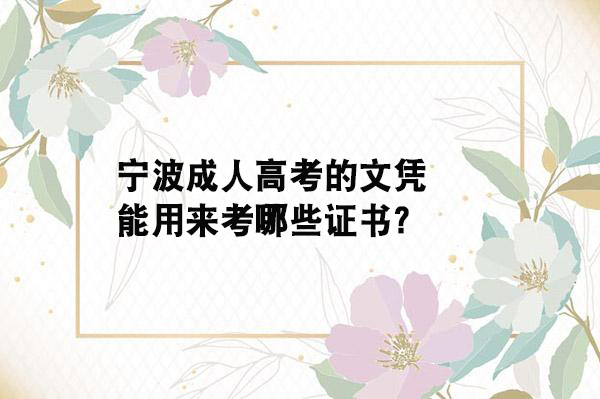 宁波成人高考的学历能用来考哪些证书？