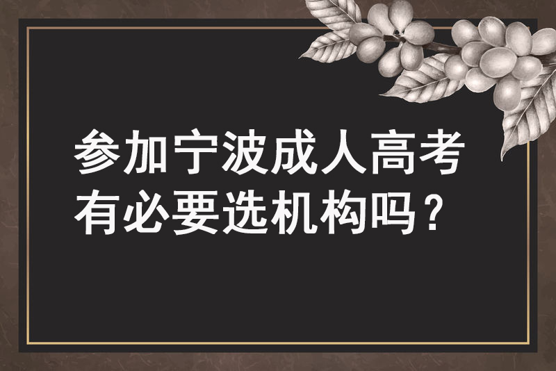 参加宁波成人高考有必要选机构吗？